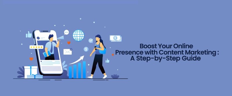 Boost Your Online Presence with Content Marketing: A Step-by-Step Guide