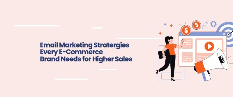 Email Marketing Strategies Every E-Commerce Brand Needs for Higher Sales