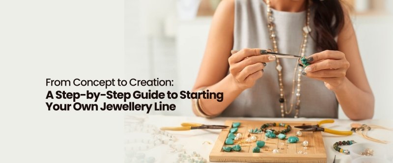 From Concept to Creation: A Step-by-Step Guide to Starting Your Own Jewellery Line