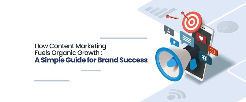 How Content Marketing Fuels Organic Growth: A Simple Guide for Brand Success