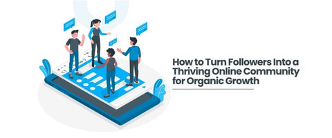 How to Turn Followers Into a Thriving Online Community for Organic Growth.